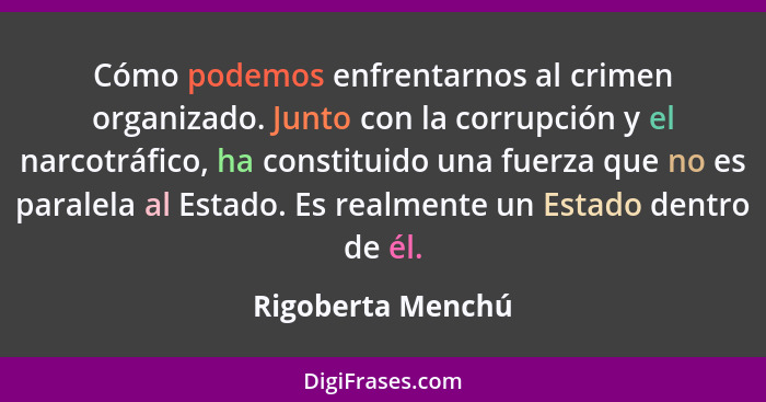 Cómo podemos enfrentarnos al crimen organizado. Junto con la corrupción y el narcotráfico, ha constituido una fuerza que no es para... - Rigoberta Menchú