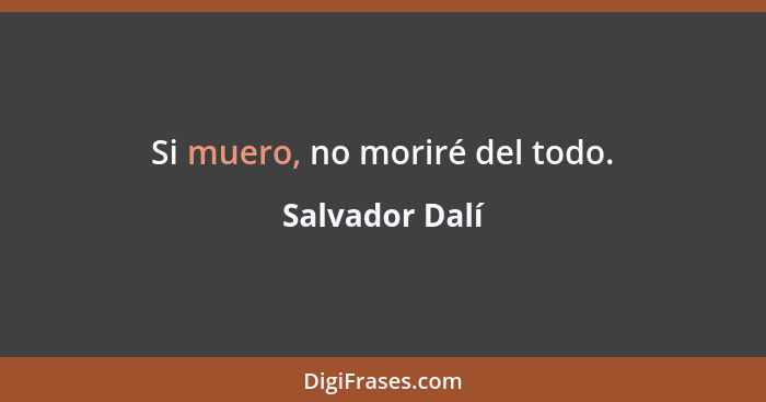 Si muero, no moriré del todo.... - Salvador Dalí