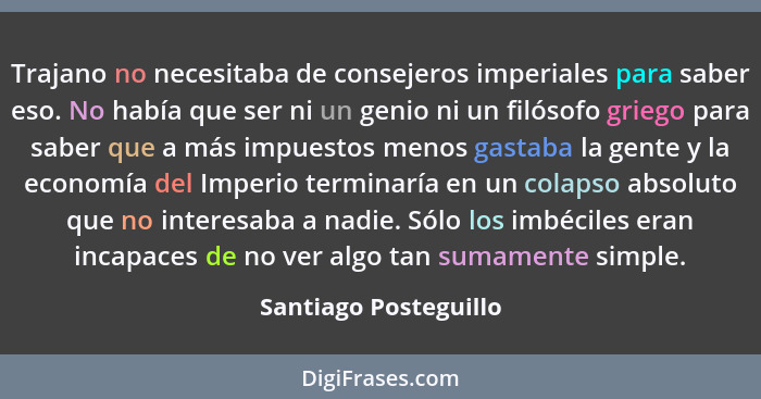 Trajano no necesitaba de consejeros imperiales para saber eso. No había que ser ni un genio ni un filósofo griego para saber qu... - Santiago Posteguillo