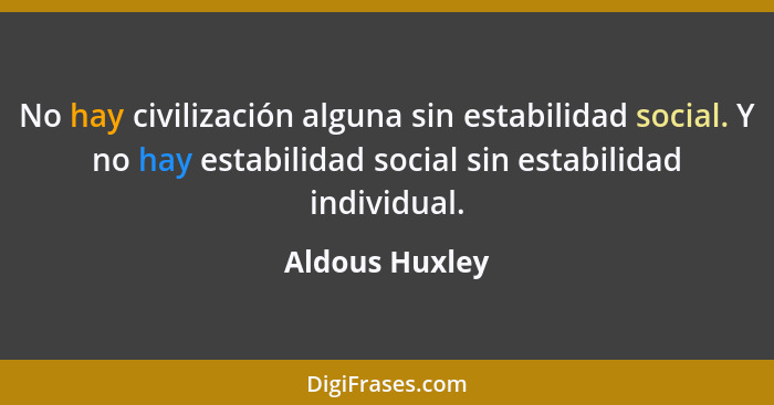 No hay civilización alguna sin estabilidad social. Y no hay estabilidad social sin estabilidad individual.... - Aldous Huxley