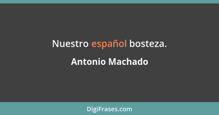 Nuestro español bosteza.... - Antonio Machado