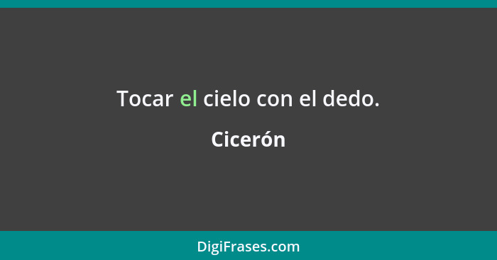 Tocar el cielo con el dedo.... - Cicerón