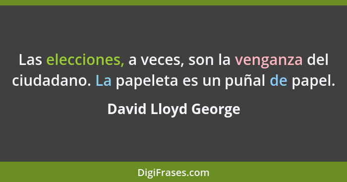 Las elecciones, a veces, son la venganza del ciudadano. La papeleta es un puñal de papel.... - David Lloyd George