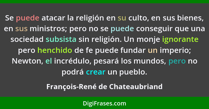 Se puede atacar la religión en su culto, en sus bienes, en sus ministros; pero no se puede conseguir que una sociedad... - François-René de Chateaubriand