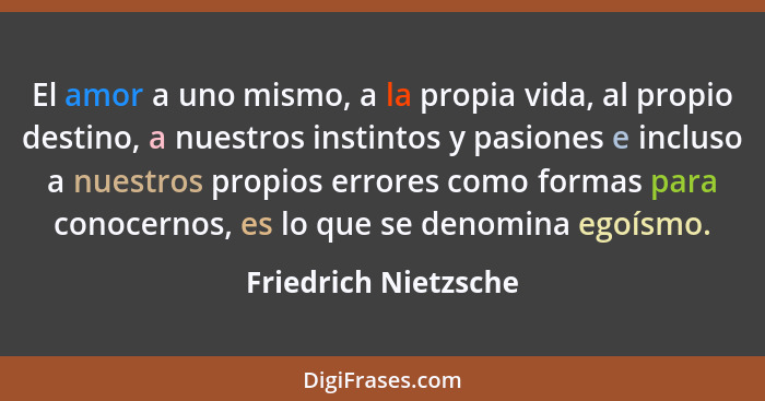 El amor a uno mismo, a la propia vida, al propio destino, a nuestros instintos y pasiones e incluso a nuestros propios errores c... - Friedrich Nietzsche