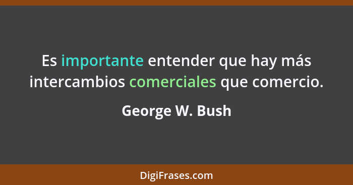 Es importante entender que hay más intercambios comerciales que comercio.... - George W. Bush