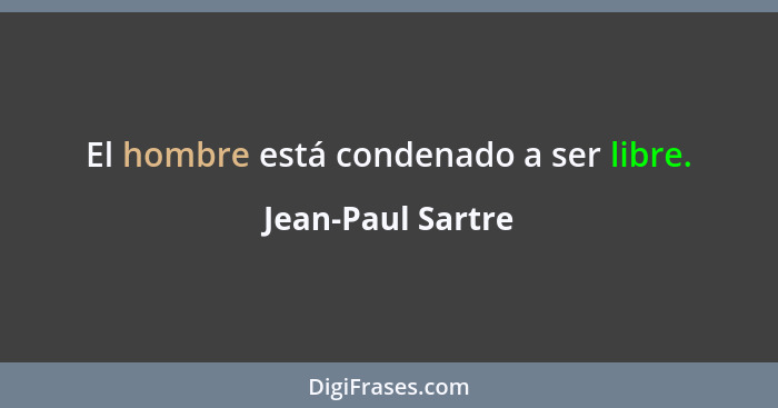 El hombre está condenado a ser libre.... - Jean-Paul Sartre