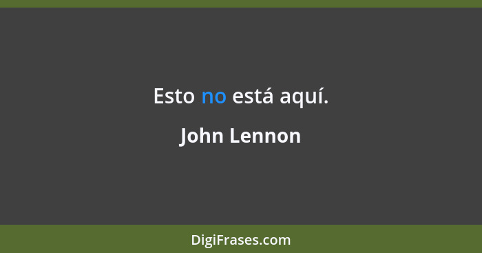 Esto no está aquí.... - John Lennon