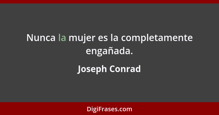 Nunca la mujer es la completamente engañada.... - Joseph Conrad