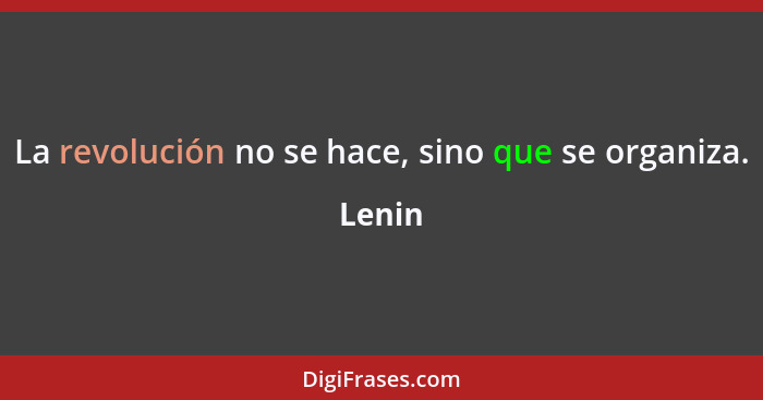 La revolución no se hace, sino que se organiza.... - Lenin