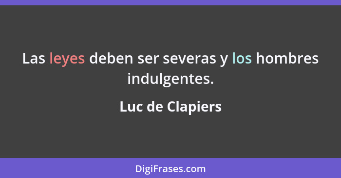 Las leyes deben ser severas y los hombres indulgentes.... - Luc de Clapiers