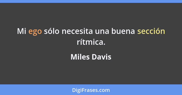 Mi ego sólo necesita una buena sección rítmica.... - Miles Davis