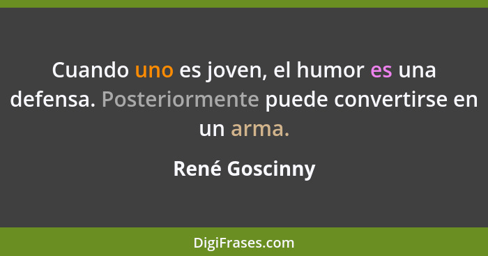 Cuando uno es joven, el humor es una defensa. Posteriormente puede convertirse en un arma.... - René Goscinny