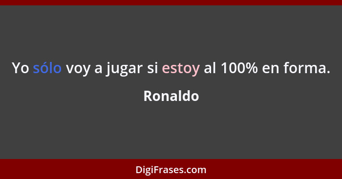 Yo sólo voy a jugar si estoy al 100% en forma.... - Ronaldo