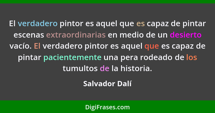 El verdadero pintor es aquel que es capaz de pintar escenas extraordinarias en medio de un desierto vacío. El verdadero pintor es aque... - Salvador Dalí