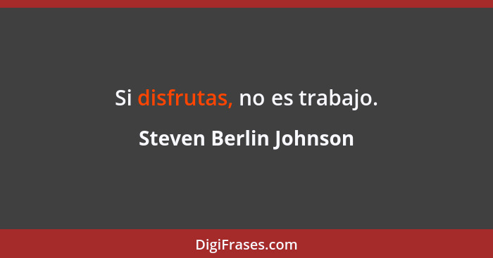 Si disfrutas, no es trabajo.... - Steven Berlin Johnson