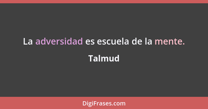 La adversidad es escuela de la mente.... - Talmud