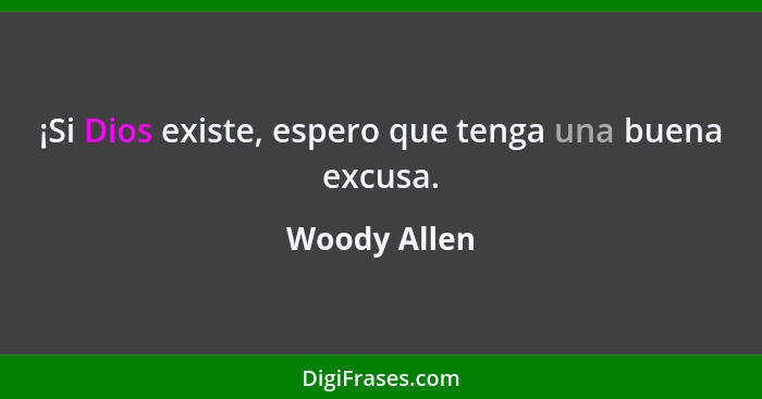 ¡Si Dios existe, espero que tenga una buena excusa.... - Woody Allen