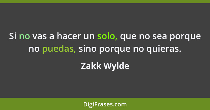 Si no vas a hacer un solo, que no sea porque no puedas, sino porque no quieras.... - Zakk Wylde