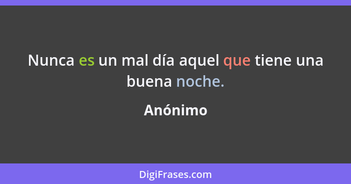 Nunca es un mal día aquel que tiene una buena noche.... - Anónimo