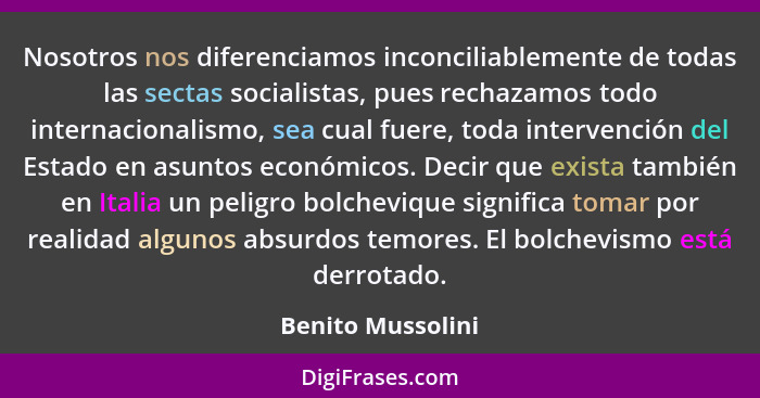 Nosotros nos diferenciamos inconciliablemente de todas las sectas socialistas, pues rechazamos todo internacionalismo, sea cual fue... - Benito Mussolini