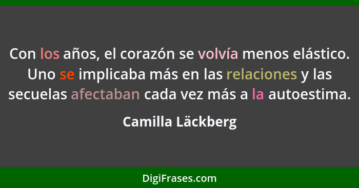 Con los años, el corazón se volvía menos elástico. Uno se implicaba más en las relaciones y las secuelas afectaban cada vez más a l... - Camilla Läckberg