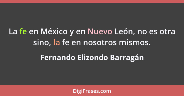La fe en México y en Nuevo León, no es otra sino, la fe en nosotros mismos.... - Fernando Elizondo Barragán
