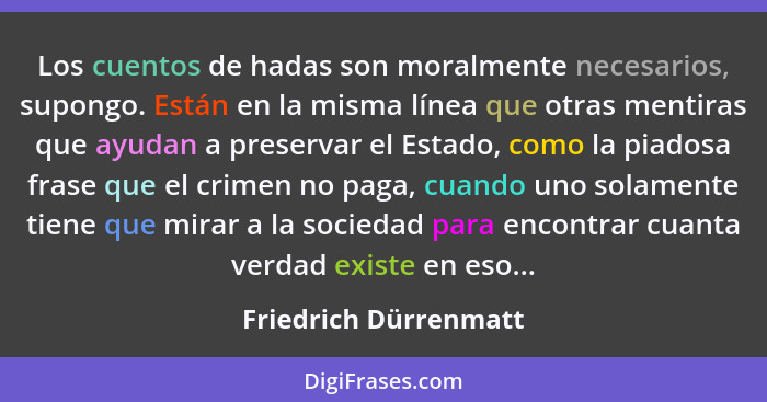 Los cuentos de hadas son moralmente necesarios, supongo. Están en la misma línea que otras mentiras que ayudan a preservar el E... - Friedrich Dürrenmatt