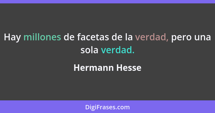 Hay millones de facetas de la verdad, pero una sola verdad.... - Hermann Hesse