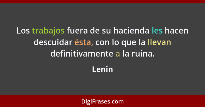 Los trabajos fuera de su hacienda les hacen descuidar ésta, con lo que la llevan definitivamente a la ruina.... - Lenin