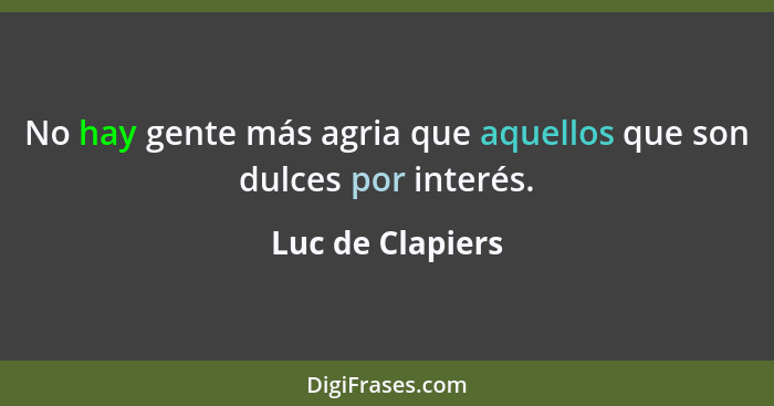 No hay gente más agria que aquellos que son dulces por interés.... - Luc de Clapiers