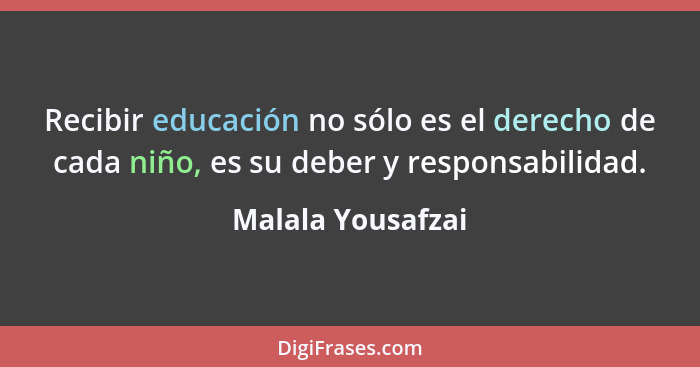 Recibir educación no sólo es el derecho de cada niño, es su deber y responsabilidad.... - Malala Yousafzai