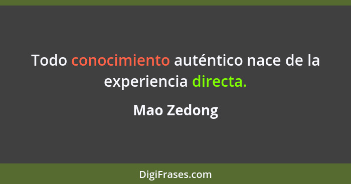 Todo conocimiento auténtico nace de la experiencia directa.... - Mao Zedong