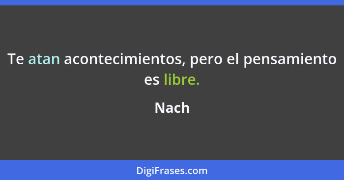 Te atan acontecimientos, pero el pensamiento es libre.... - Nach