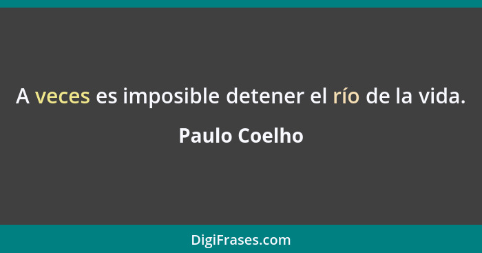 A veces es imposible detener el río de la vida.... - Paulo Coelho