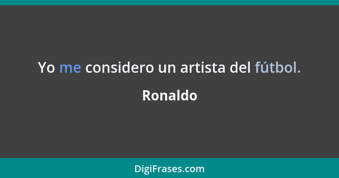 Yo me considero un artista del fútbol.... - Ronaldo