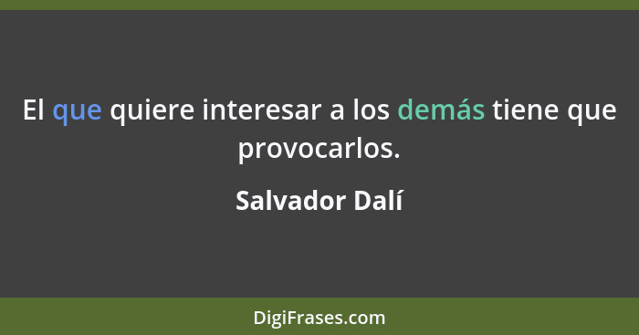 El que quiere interesar a los demás tiene que provocarlos.... - Salvador Dalí
