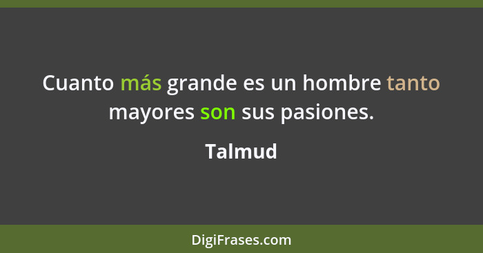 Cuanto más grande es un hombre tanto mayores son sus pasiones.... - Talmud