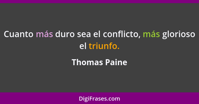 Cuanto más duro sea el conflicto, más glorioso el triunfo.... - Thomas Paine