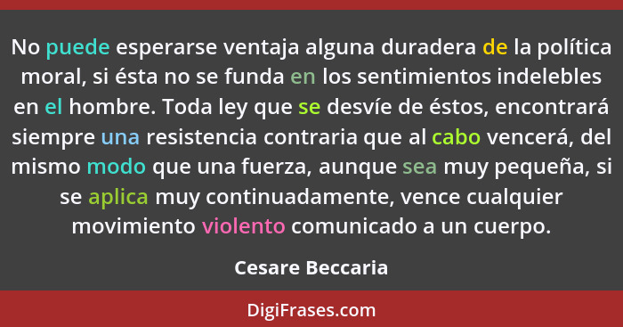 No puede esperarse ventaja alguna duradera de la política moral, si ésta no se funda en los sentimientos indelebles en el hombre. To... - Cesare Beccaria