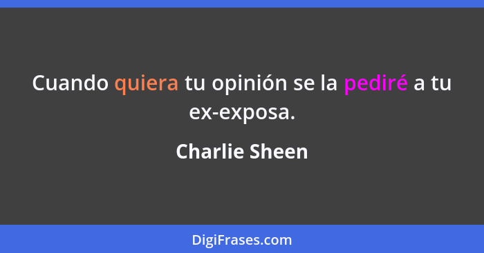 Cuando quiera tu opinión se la pediré a tu ex-exposa.... - Charlie Sheen