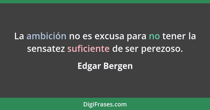 La ambición no es excusa para no tener la sensatez suficiente de ser perezoso.... - Edgar Bergen