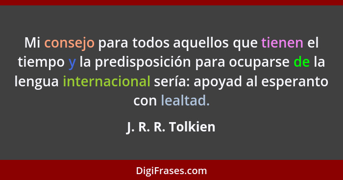 Mi consejo para todos aquellos que tienen el tiempo y la predisposición para ocuparse de la lengua internacional sería: apoyad al e... - J. R. R. Tolkien