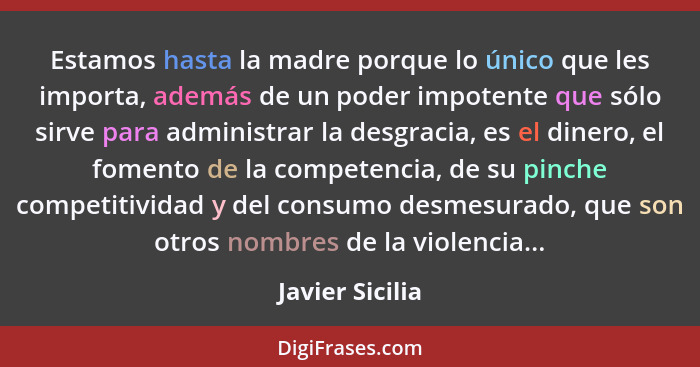 Estamos hasta la madre porque lo único que les importa, además de un poder impotente que sólo sirve para administrar la desgracia, es... - Javier Sicilia