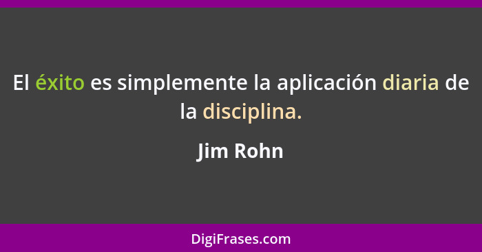 El éxito es simplemente la aplicación diaria de la disciplina.... - Jim Rohn