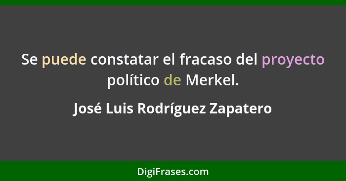 Se puede constatar el fracaso del proyecto político de Merkel.... - José Luis Rodríguez Zapatero
