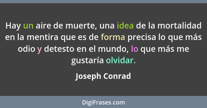 Hay un aire de muerte, una idea de la mortalidad en la mentira que es de forma precisa lo que más odio y detesto en el mundo, lo que m... - Joseph Conrad