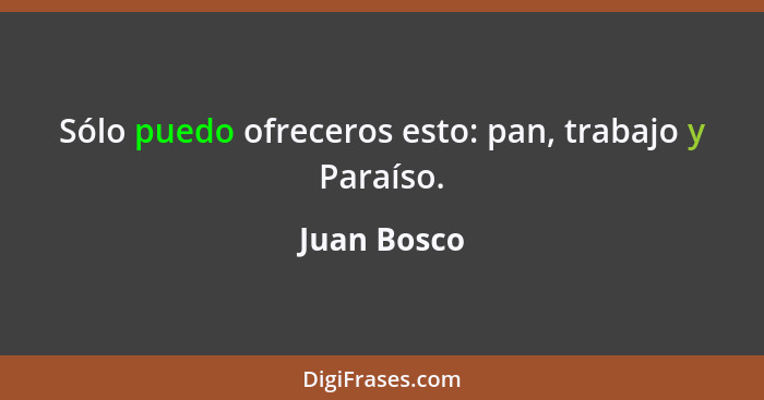 Sólo puedo ofreceros esto: pan, trabajo y Paraíso.... - Juan Bosco