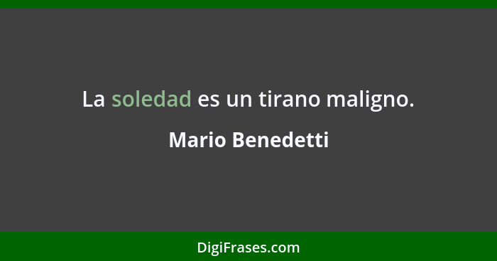 La soledad es un tirano maligno.... - Mario Benedetti