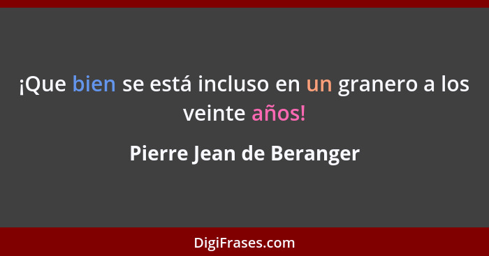 ¡Que bien se está incluso en un granero a los veinte años!... - Pierre Jean de Beranger